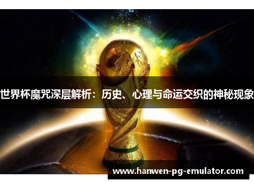 世界杯魔咒深层解析：历史、心理与命运交织的神秘现象