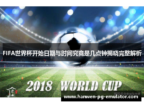 FIFA世界杯开始日期与时间究竟是几点钟揭晓完整解析