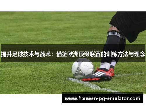 提升足球技术与战术：借鉴欧洲顶级联赛的训练方法与理念