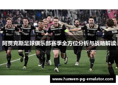 阿贾克斯足球俱乐部赛季全方位分析与战略解读