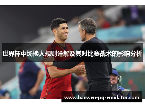 世界杯中场换人规则详解及其对比赛战术的影响分析