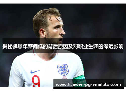 揭秘凯恩年薪偏低的背后原因及对职业生涯的深远影响