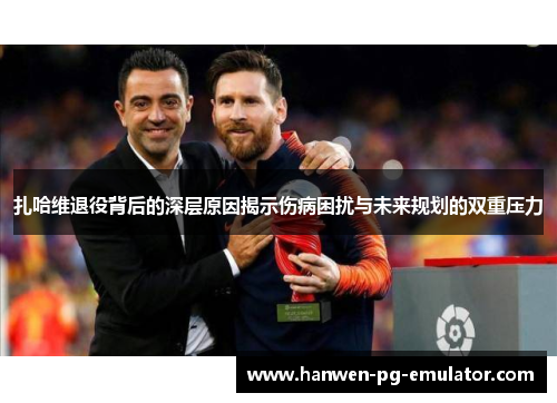 扎哈维退役背后的深层原因揭示伤病困扰与未来规划的双重压力