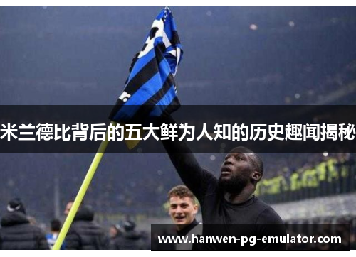 米兰德比背后的五大鲜为人知的历史趣闻揭秘