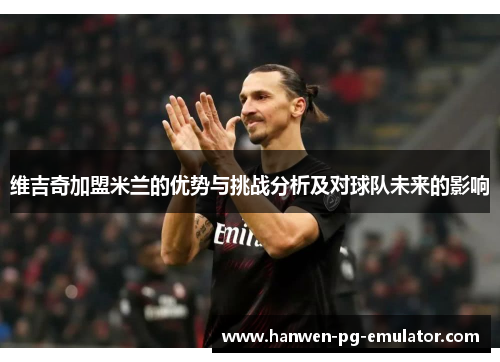 维吉奇加盟米兰的优势与挑战分析及对球队未来的影响