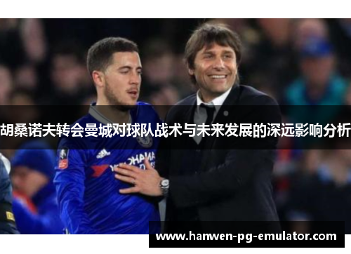 胡桑诺夫转会曼城对球队战术与未来发展的深远影响分析