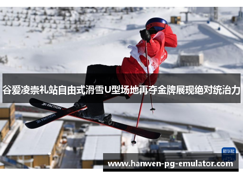 谷爱凌崇礼站自由式滑雪U型场地再夺金牌展现绝对统治力