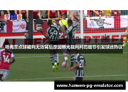 哈弗茨点球被判无效背后原因曝光裁判判罚细节引发球迷热议 哈弗茨点球被判无效背后原因曝光裁判判罚细节引发球迷热议