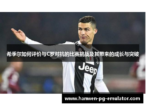 希季尔如何评价与C罗对抗的比赛挑战及其带来的成长与突破