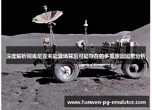 深度解析阿库尼亚未能登场背后可能存在的多重原因因素分析
