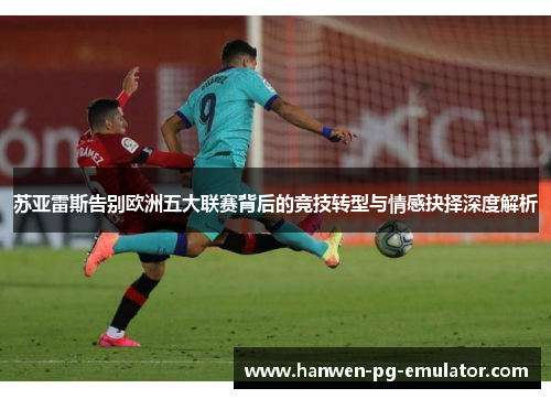 苏亚雷斯告别欧洲五大联赛背后的竞技转型与情感抉择深度解析