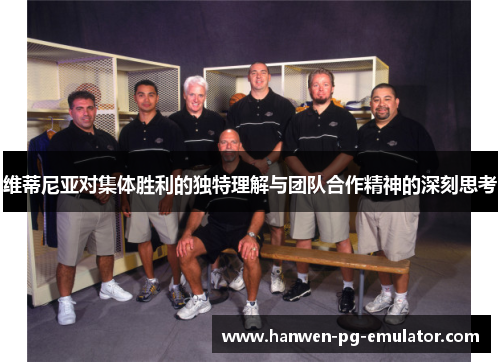 维蒂尼亚对集体胜利的独特理解与团队合作精神的深刻思考 维蒂尼亚对集体胜利的独特理解与团队合作精神的深刻思考