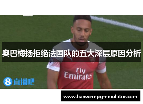 奥巴梅扬拒绝法国队的五大深层原因分析