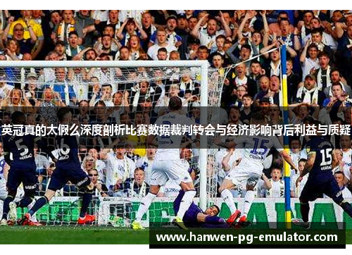 英冠真的太假么深度剖析比赛数据裁判转会与经济影响背后利益与质疑