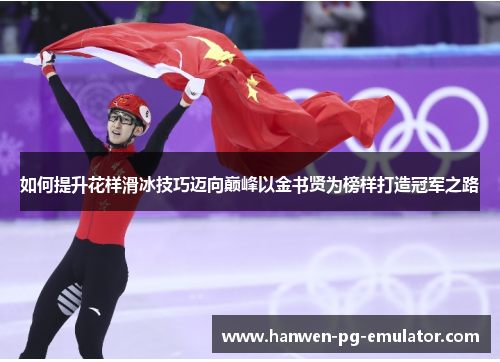 如何提升花样滑冰技巧迈向巅峰以金书贤为榜样打造冠军之路