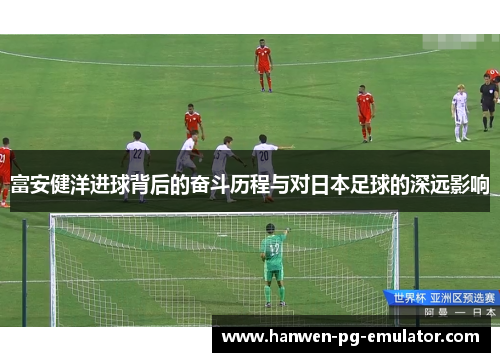 富安健洋进球背后的奋斗历程与对日本足球的深远影响