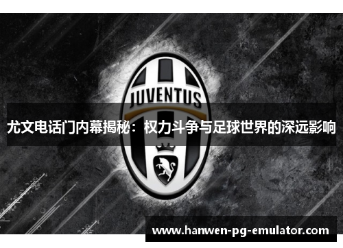 尤文电话门内幕揭秘:权力斗争与足球世界的深远影响 尤文电话门内幕揭秘:权力斗争与足球世界的深远影响