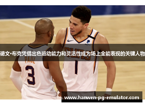 德文·布克凭借出色运动能力和灵活性成为场上全能表现的关键人物