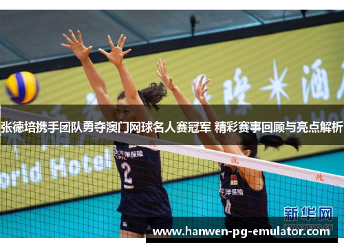 张德培携手团队勇夺澳门网球名人赛冠军 精彩赛事回顾与亮点解析 张德培携手团队勇夺澳门网球名人赛冠军 精彩赛事回顾与亮点解析