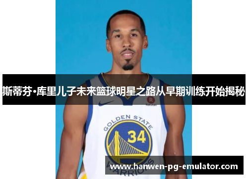 斯蒂芬·库里儿子未来篮球明星之路从早期训练开始揭秘