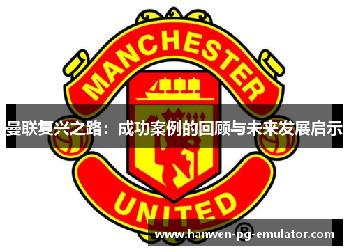 曼联复兴之路：成功案例的回顾与未来发展启示