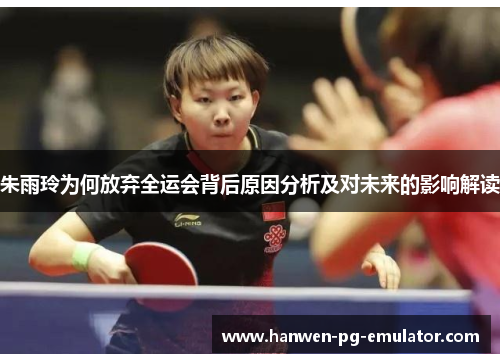 朱雨玲为何放弃全运会背后原因分析及对未来的影响解读 朱雨玲为何放弃全运会背后原因分析及对未来的影响解读