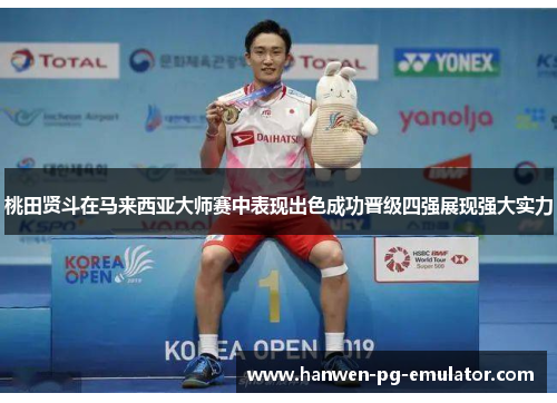 桃田贤斗在马来西亚大师赛中表现出色成功晋级四强展现强大实力