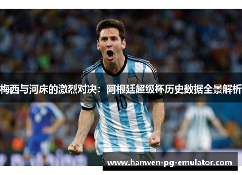 梅西与河床的激烈对决:阿根廷超级杯历史数据全景解析 梅西与河床的激烈对决:阿根廷超级杯历史数据全景解析