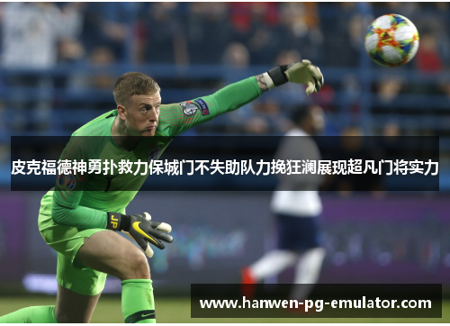 皮克福德神勇扑救力保城门不失助队力挽狂澜展现超凡门将实力
