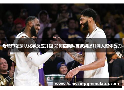 老詹带领球队化学反应升级 如何借助队友默契提升湖人整体战力