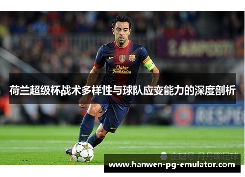 荷兰超级杯战术多样性与球队应变能力的深度剖析 荷兰超级杯战术多样性与球队应变能力的深度剖析