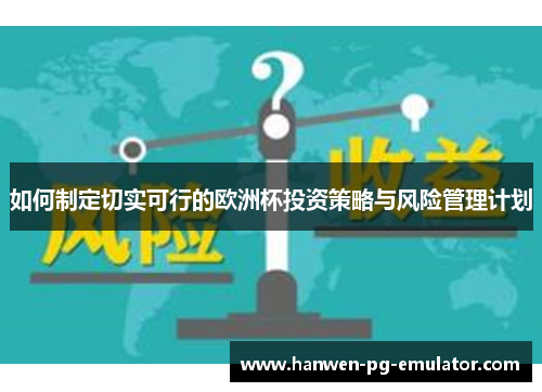 如何制定切实可行的欧洲杯投资策略与风险管理计划 如何制定切实可行的欧洲杯投资策略与风险管理计划