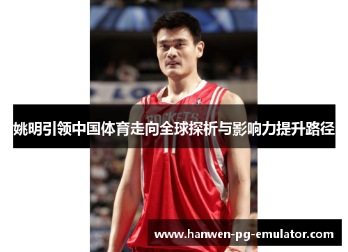 姚明引领中国体育走向全球探析与影响力提升路径