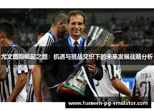 尤文图斯崛起之路：机遇与挑战交织下的未来发展战略分析