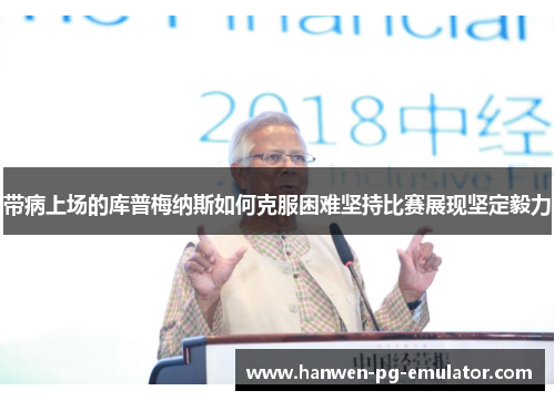 带病上场的库普梅纳斯如何克服困难坚持比赛展现坚定毅力 带病上场的库普梅纳斯如何克服困难坚持比赛展现坚定毅力