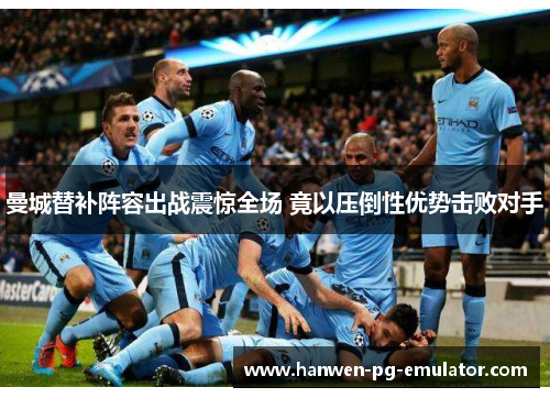 曼城替补阵容出战震惊全场 竟以压倒性优势击败对手