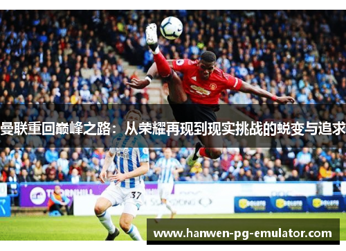 曼联重回巅峰之路：从荣耀再现到现实挑战的蜕变与追求