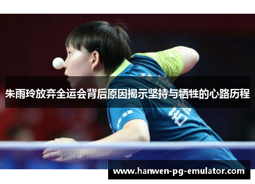 朱雨玲放弃全运会背后原因揭示坚持与牺牲的心路历程