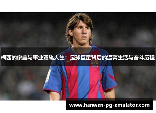 梅西的家庭与事业双轨人生:足球巨星背后的温馨生活与奋斗历程 梅西的家庭与事业双轨人生:足球巨星背后的温馨生活与奋斗历程