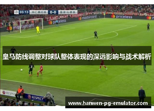 皇马防线调整对球队整体表现的深远影响与战术解析