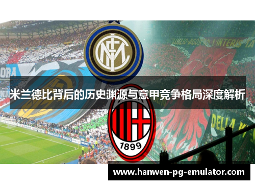 米兰德比背后的历史渊源与意甲竞争格局深度解析 米兰德比背后的历史渊源与意甲竞争格局深度解析