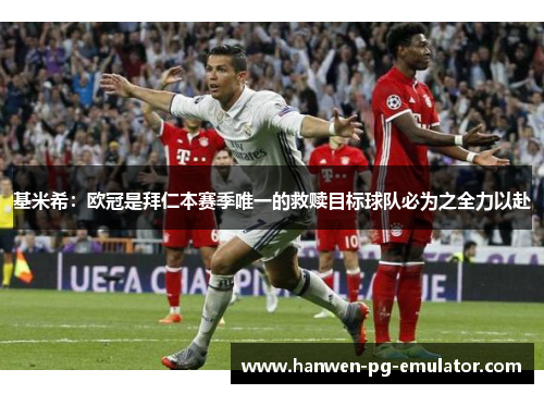 基米希:欧冠是拜仁本赛季唯一的救赎目标球队必为之全力以赴 基米希:欧冠是拜仁本赛季唯一的救赎目标球队必为之全力以赴