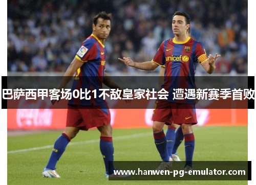 巴萨西甲客场0比1不敌皇家社会 遭遇新赛季首败