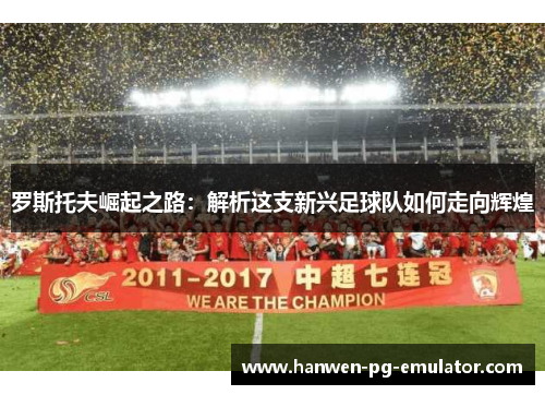 罗斯托夫崛起之路：解析这支新兴足球队如何走向辉煌