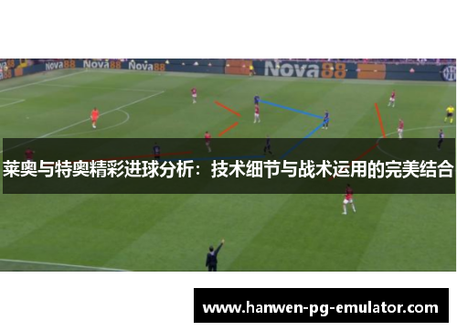 莱奥与特奥精彩进球分析：技术细节与战术运用的完美结合