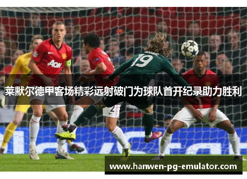 莱默尔德甲客场精彩远射破门为球队首开纪录助力胜利