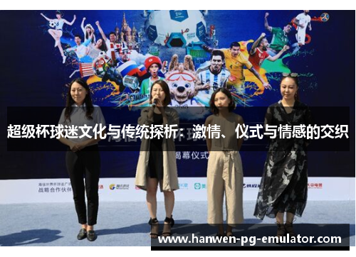超级杯球迷文化与传统探析：激情、仪式与情感的交织