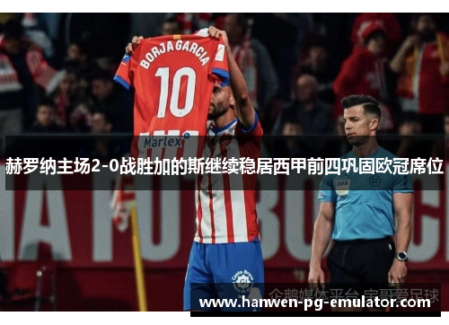 赫罗纳主场2-0战胜加的斯继续稳居西甲前四巩固欧冠席位