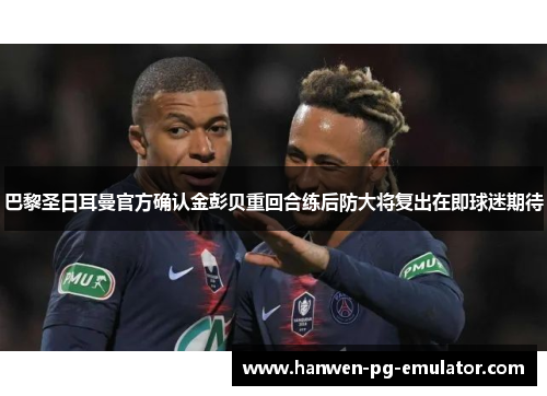 巴黎圣日耳曼官方确认金彭贝重回合练后防大将复出在即球迷期待 巴黎圣日耳曼官方确认金彭贝重回合练后防大将复出在即球迷期待