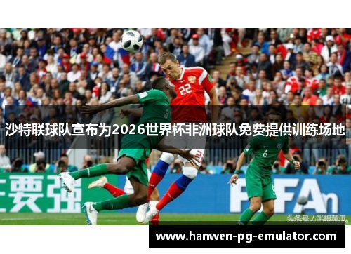 沙特联球队宣布为2026世界杯非洲球队免费提供训练场地